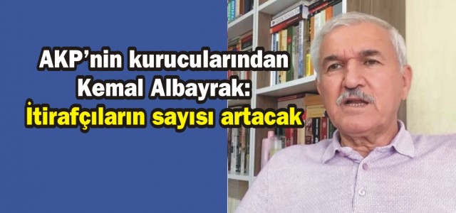 AKP'nin kurucularından Kemal Albayrak: İtirafçıların sayısı artacak