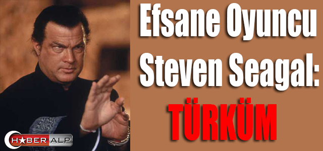 Efsane oyuncu Steven Seagal: Türküm