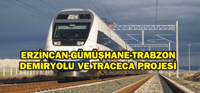 Erzincan-Gümüşhane-Trabzon demiryolu ve traceca projesi