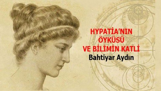 HYPATİA'NIN ÖYKÜSÜ VE BİLİMİN KATLİ - Bahtiyar Aydın