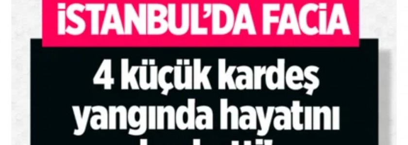 İstanbulda yangın faciası! 4 çocuk feci şekilde can verdi.