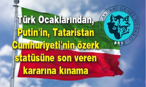Türk Ocaklarından, Putin'in, Tataristan Cumhuriyeti'nin özerk statüsüne son veren kararına kınama