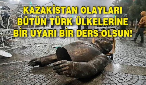 Kazakistan olayları bütün Türk ülkelerine bir uyarı bir ders olsun!